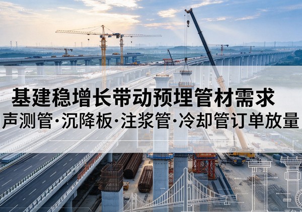 花垣基建稳增长带动预埋监测管材需求，声测管、沉降板、注浆管订单持续放量